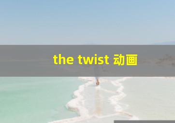 the twist 动画